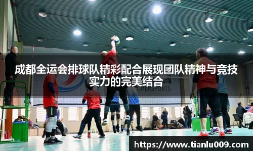 成都全运会排球队精彩配合展现团队精神与竞技实力的完美结合