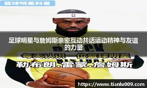 足球明星与詹姆斯亲密互动共话运动精神与友谊的力量