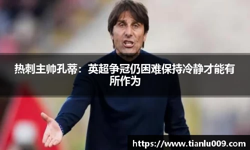 热刺主帅孔蒂：英超争冠仍困难保持冷静才能有所作为
