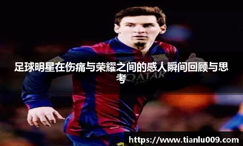 足球明星在伤痛与荣耀之间的感人瞬间回顾与思考