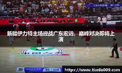 新疆伊力特主场迎战广东宏远，巅峰对决即将上演