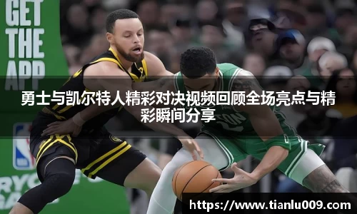 勇士与凯尔特人精彩对决视频回顾全场亮点与精彩瞬间分享